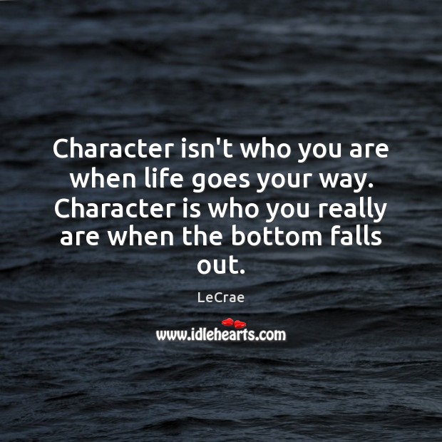 Character isn’t who you are when life goes your way. Character is LeCrae Picture Quote