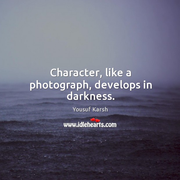 Character, like a photograph, develops in darkness. Yousuf Karsh Picture Quote