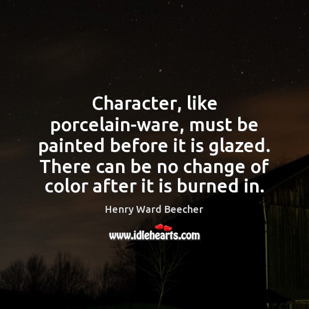 Character, like porcelain-ware, must be painted before it is glazed. There can Henry Ward Beecher Picture Quote