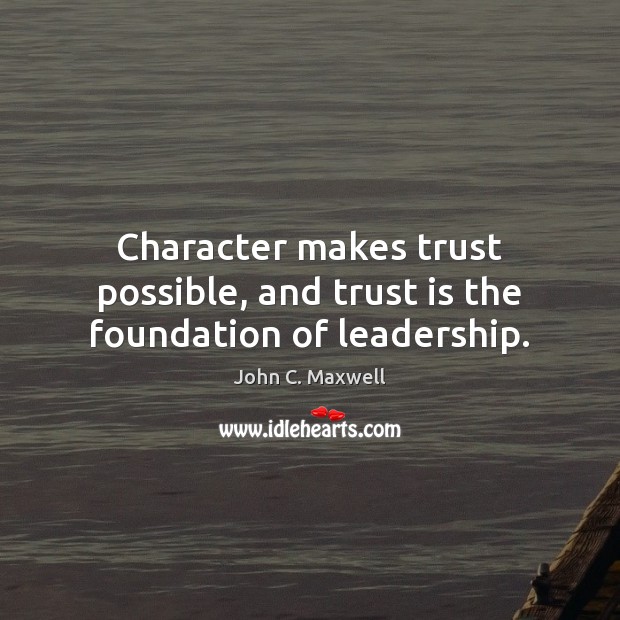 Character makes trust possible, and trust is the foundation of leadership. John C. Maxwell Picture Quote