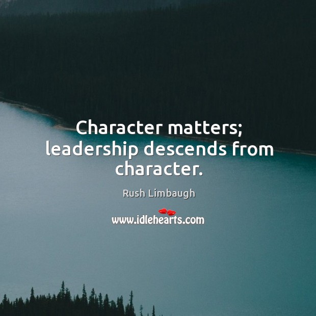 Character matters; leadership descends from character. Rush Limbaugh Picture Quote