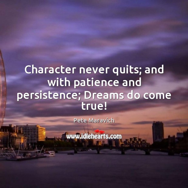 Character never quits; and with patience and persistence; Dreams do come true! Pete Maravich Picture Quote