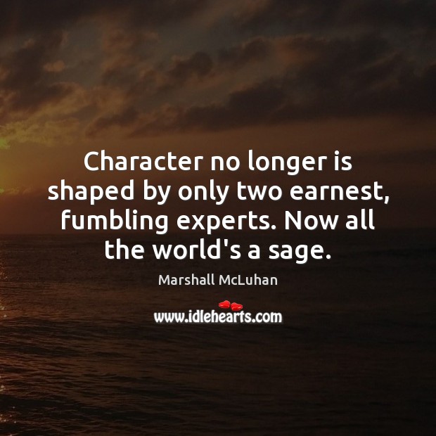 Character no longer is shaped by only two earnest, fumbling experts. Now Marshall McLuhan Picture Quote