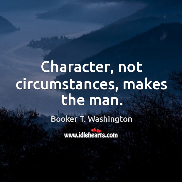 Character, not circumstances, makes the man. Booker T. Washington Picture Quote
