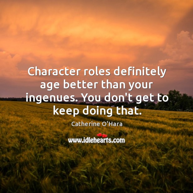 Character roles definitely age better than your ingenues. You don’t get to Catherine O’Hara Picture Quote