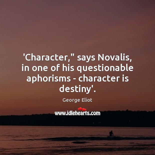 ‘Character,” says Novalis, in one of his questionable aphorisms – character is destiny’. George Eliot Picture Quote