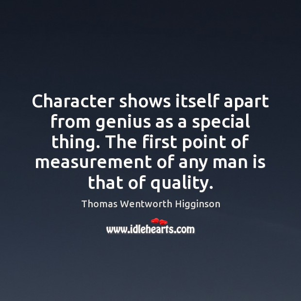 Character shows itself apart from genius as a special thing. The first Thomas Wentworth Higginson Picture Quote