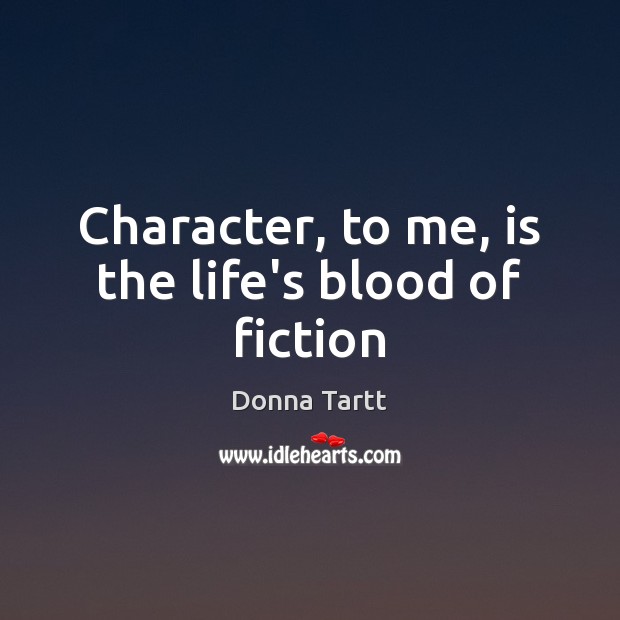 Character, to me, is the life’s blood of fiction Donna Tartt Picture Quote