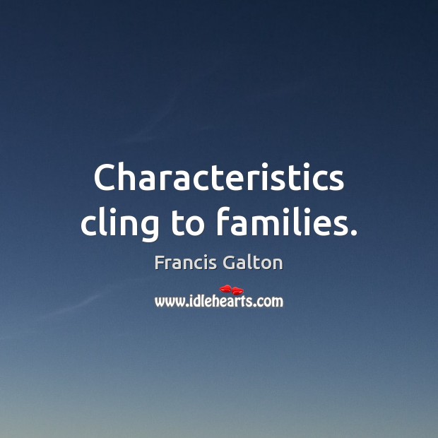 Characteristics cling to families. Francis Galton Picture Quote