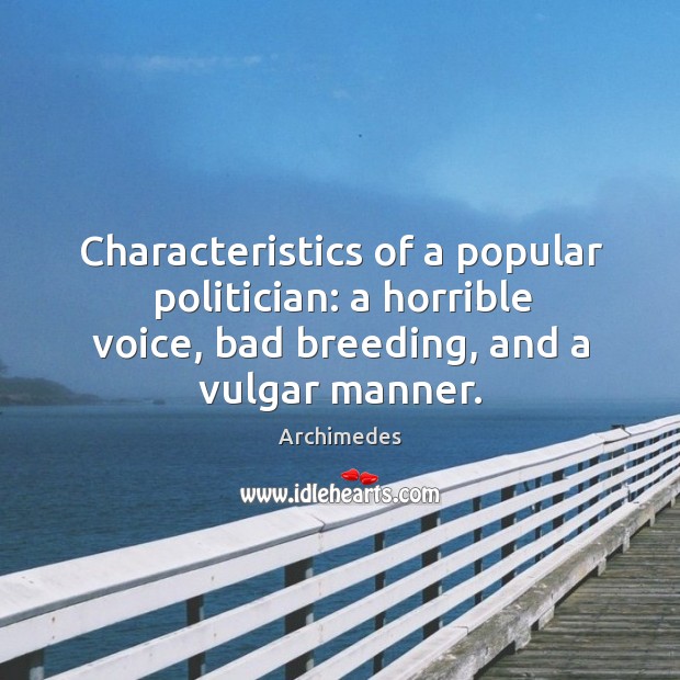 Characteristics of a popular politician: a horrible voice, bad breeding, and a vulgar manner. Archimedes Picture Quote