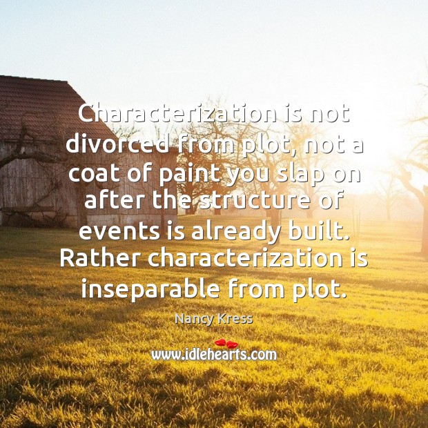 Characterization is not divorced from plot, not a coat of paint you 