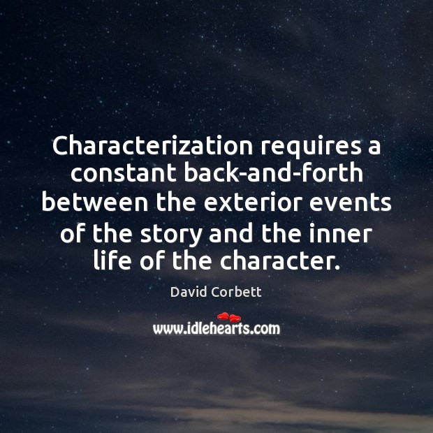 Characterization requires a constant back-and-forth between the exterior events of the story David Corbett Picture Quote