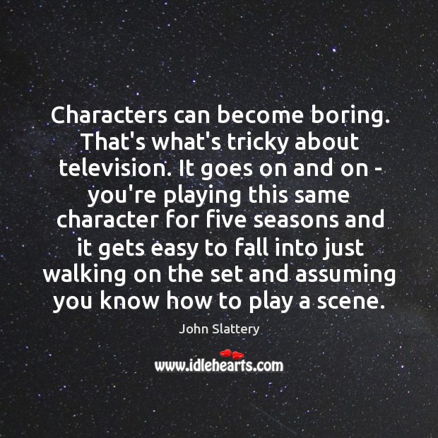 Characters can become boring. That’s what’s tricky about television. It goes on Image