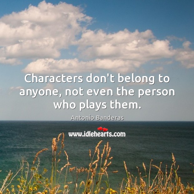 Characters don’t belong to anyone, not even the person who plays them. Antonio Banderas Picture Quote