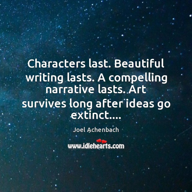Characters last. Beautiful writing lasts. A compelling narrative lasts. Art survives long Joel Achenbach Picture Quote