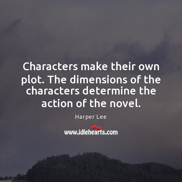 Characters make their own plot. The dimensions of the characters determine the Harper Lee Picture Quote
