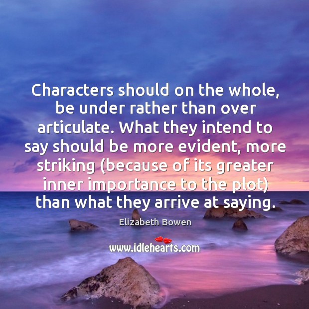 Characters should on the whole, be under rather than over articulate. What Elizabeth Bowen Picture Quote
