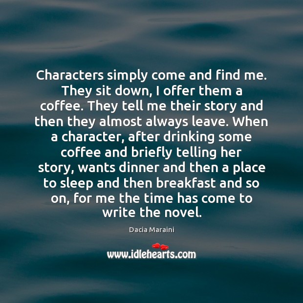Characters simply come and find me. They sit down, I offer them Image