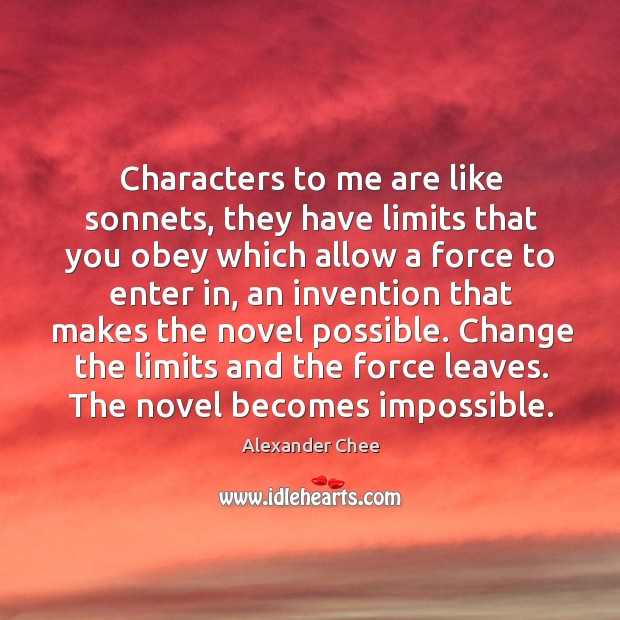 Characters to me are like sonnets, they have limits that you obey Alexander Chee Picture Quote