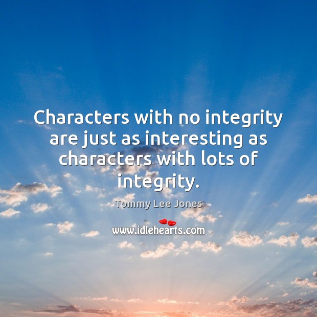 Characters with no integrity are just as interesting as characters with lots of integrity. Tommy Lee Jones Picture Quote