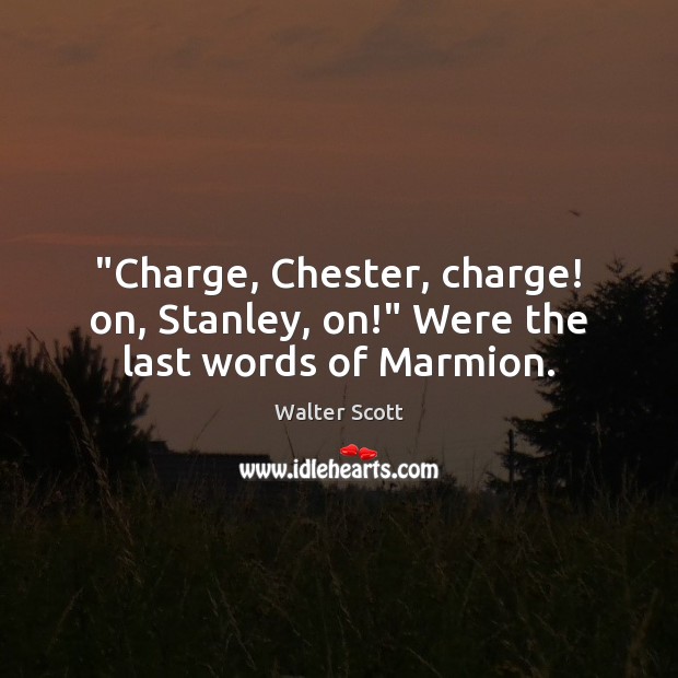 “Charge, Chester, charge! on, Stanley, on!” Were the last words of Marmion. Image