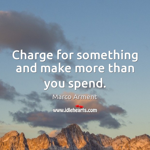 Charge for something and make more than you spend. Marco Arment Picture Quote