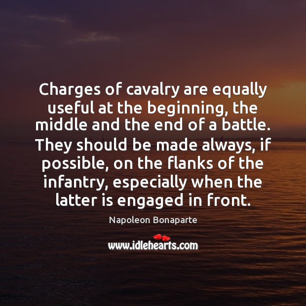 Charges of cavalry are equally useful at the beginning, the middle and 