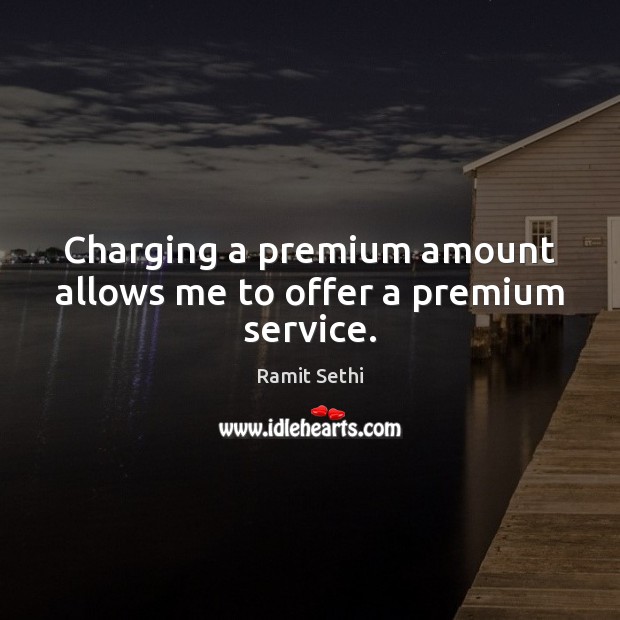 Charging a premium amount allows me to offer a premium service. Ramit Sethi Picture Quote