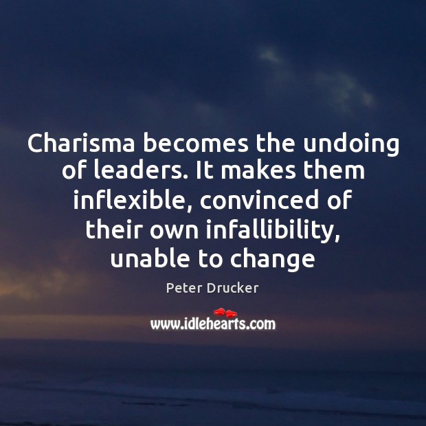 Charisma becomes the undoing of leaders. It makes them inflexible, convinced of Peter Drucker Picture Quote