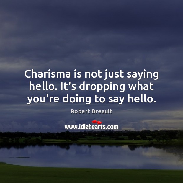 Charisma is not just saying hello. It’s dropping what you’re doing to say hello. Robert Breault Picture Quote