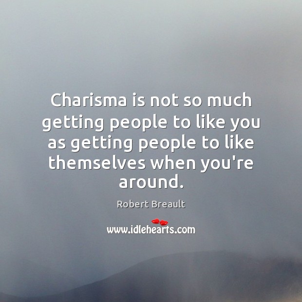 Charisma is not so much getting people to like you as getting Image