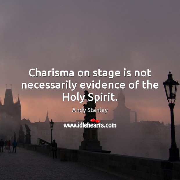 Charisma on stage is not necessarily evidence of the Holy Spirit. Andy Stanley Picture Quote