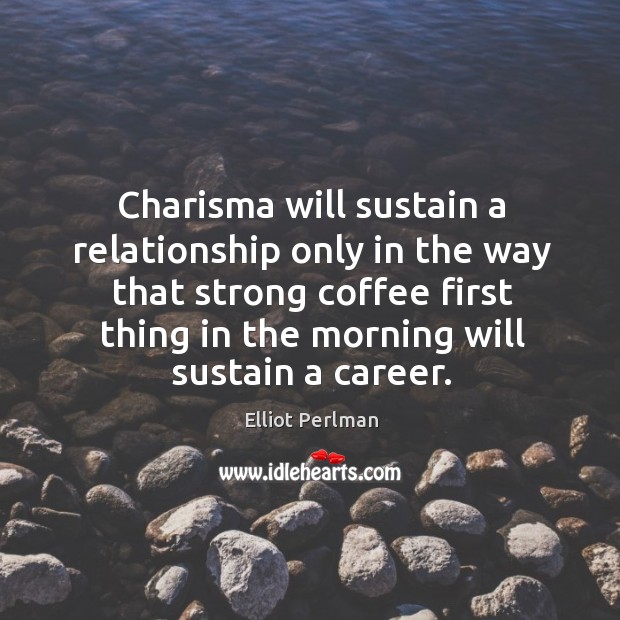 Charisma will sustain a relationship only in the way that strong coffee Elliot Perlman Picture Quote