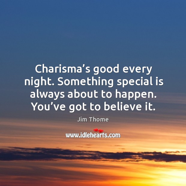 Charisma’s good every night. Something special is always about to happen. You’ve got to believe it. Jim Thome Picture Quote