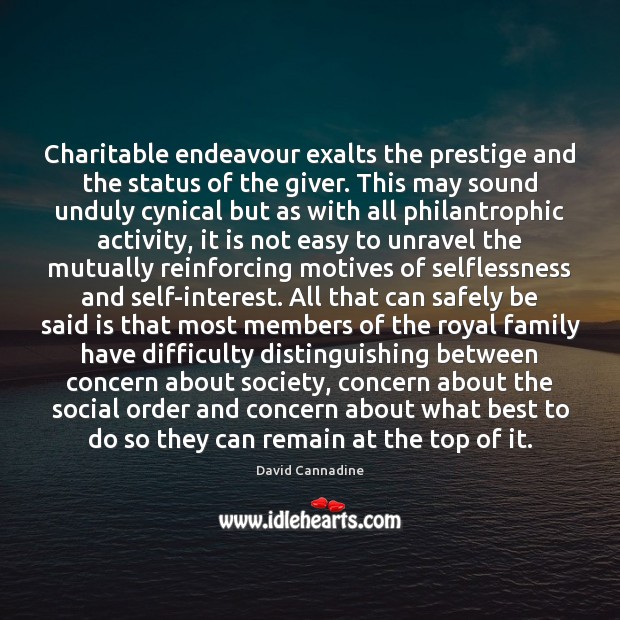 Charitable endeavour exalts the prestige and the status of the giver. This David Cannadine Picture Quote