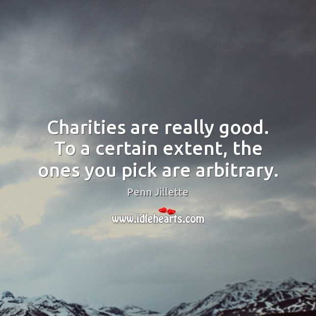 Charities are really good. To a certain extent, the ones you pick are arbitrary. Penn Jillette Picture Quote