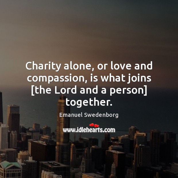 Charity alone, or love and compassion, is what joins [the Lord and a person] together. Emanuel Swedenborg Picture Quote