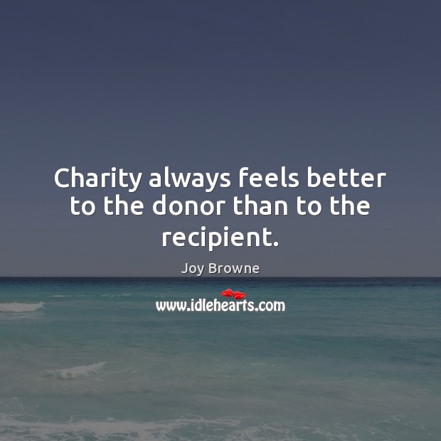 Charity always feels better to the donor than to the recipient. Image