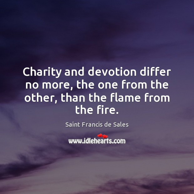 Charity and devotion differ no more, the one from the other, than the flame from the fire. Saint Francis de Sales Picture Quote