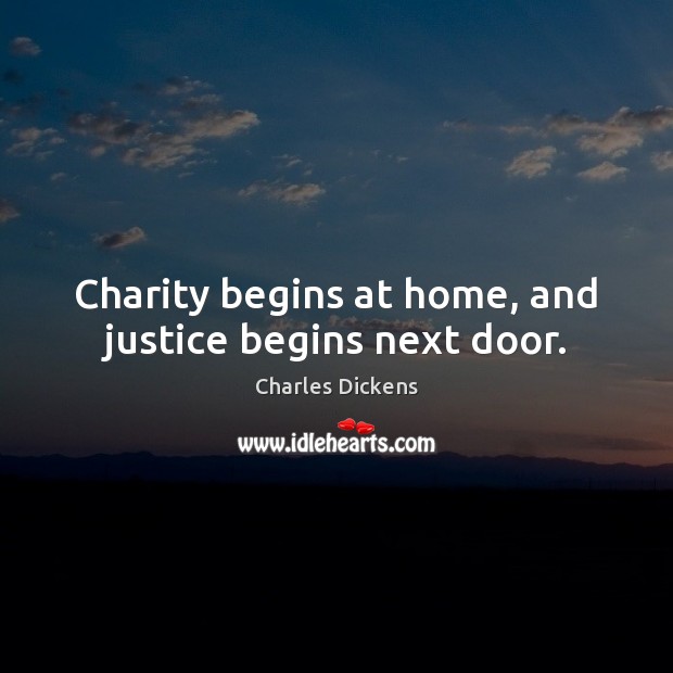 Charity begins at home, and justice begins next door. Charles Dickens Picture Quote