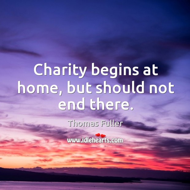 Charity begins at home, but should not end there. Thomas Fuller Picture Quote
