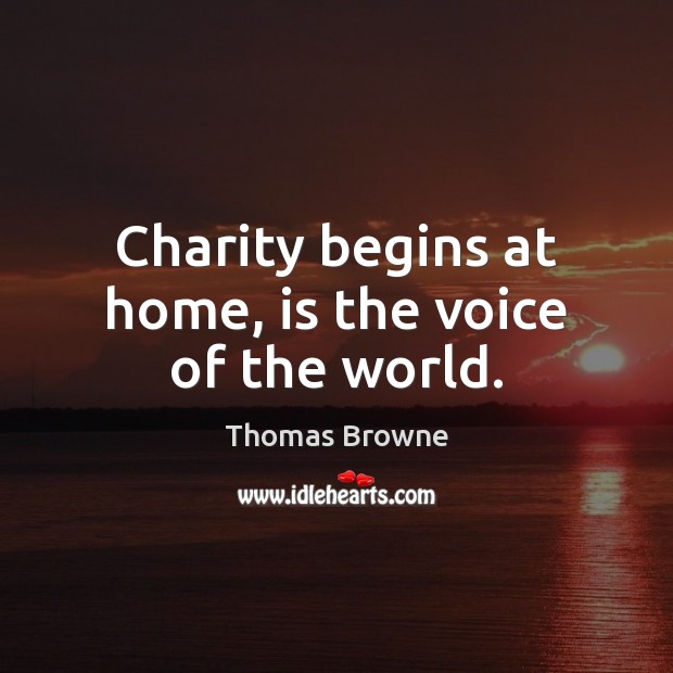 Charity begins at home, is the voice of the world. Thomas Browne Picture Quote