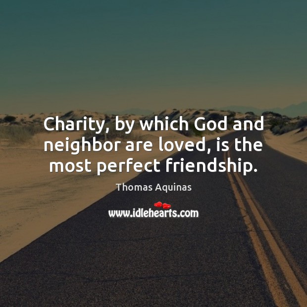Charity, by which God and neighbor are loved, is the most perfect friendship. Thomas Aquinas Picture Quote