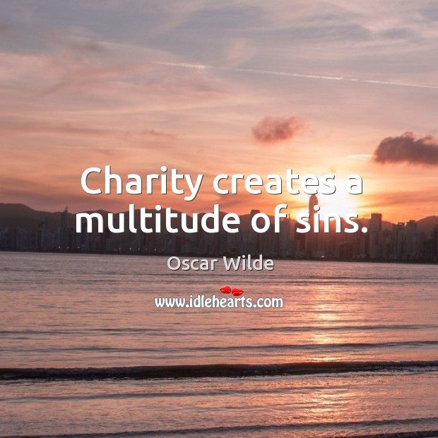 Charity creates a multitude of sins. Oscar Wilde Picture Quote