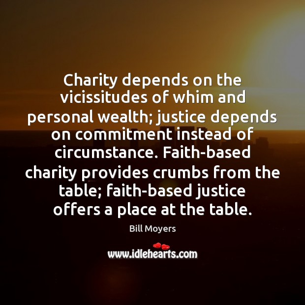 Charity depends on the vicissitudes of whim and personal wealth; justice depends Bill Moyers Picture Quote