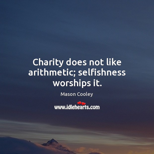 Charity does not like arithmetic; selfishness worships it. Mason Cooley Picture Quote