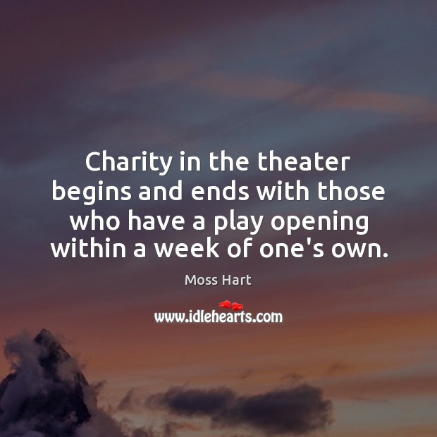 Charity in the theater begins and ends with those who have a Moss Hart Picture Quote