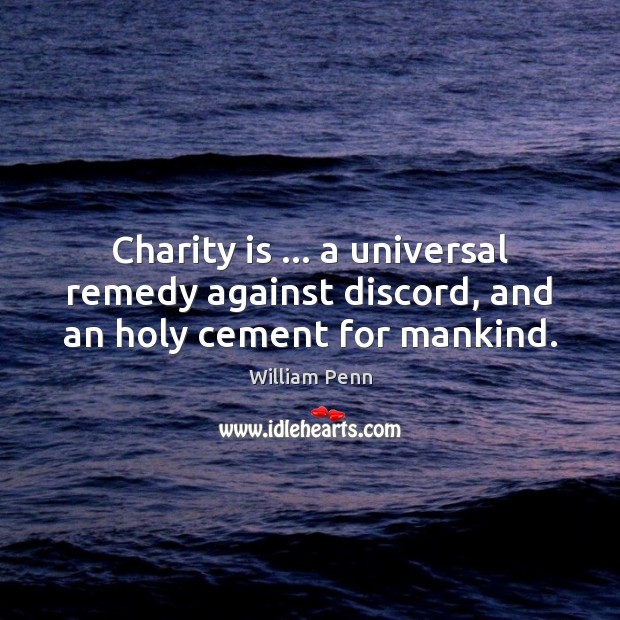Charity is … a universal remedy against discord, and an holy cement for mankind. William Penn Picture Quote