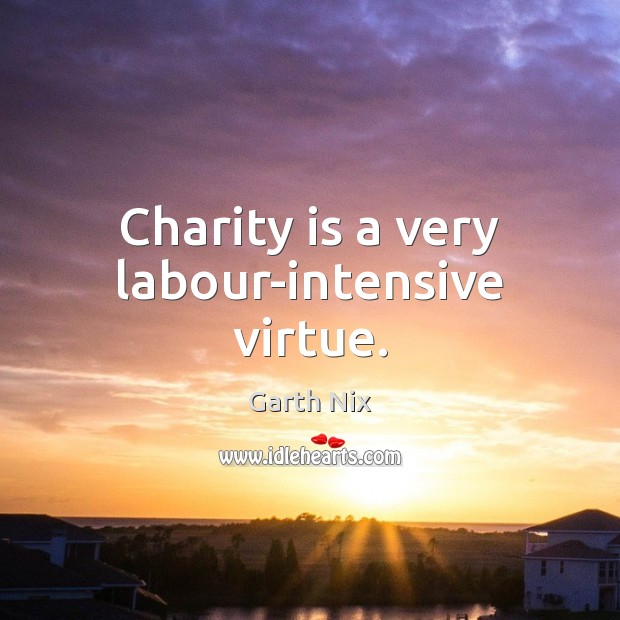 Charity is a very labour-intensive virtue. Image