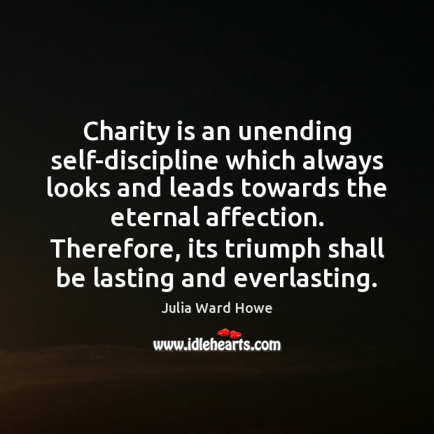 Charity is an unending self-discipline which always looks and leads towards the Julia Ward Howe Picture Quote